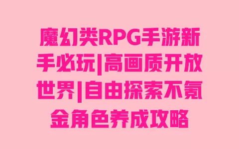 魔幻类RPG手游新手必玩|高画质开放世界|自由探索不氪金角色养成攻略 魔幻类RPG手游新手必玩|高画质开放世界|自由探索不氪金角色养成攻略