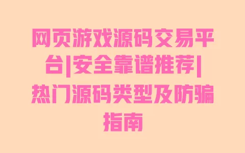 网页游戏源码交易平台|安全靠谱推荐|热门源码类型及防骗指南 网页游戏源码交易平台|安全靠谱推荐|热门源码类型及防骗指南