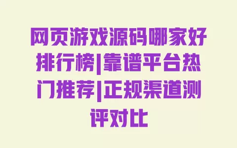 网页游戏源码哪家好排行榜|靠谱平台热门推荐|正规渠道测评对比 网页游戏源码哪家好排行榜|靠谱平台热门推荐|正规渠道测评对比