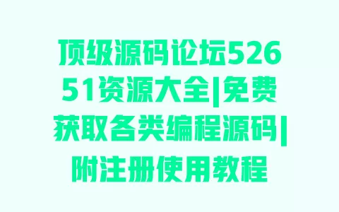顶级源码论坛52651资源大全|免费获取各类编程源码|附注册使用教程 顶级源码论坛52651资源大全|免费获取各类编程源码|附注册使用教程