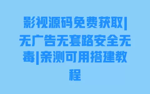 影视源码免费获取|无广告无套路安全无毒|亲测可用搭建教程 影视源码免费获取|无广告无套路安全无毒|亲测可用搭建教程