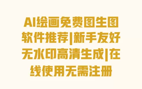 AI绘画免费图生图软件推荐|新手友好无水印高清生成|在线使用无需注册 AI绘画免费图生图软件推荐|新手友好无水印高清生成|在线使用无需注册