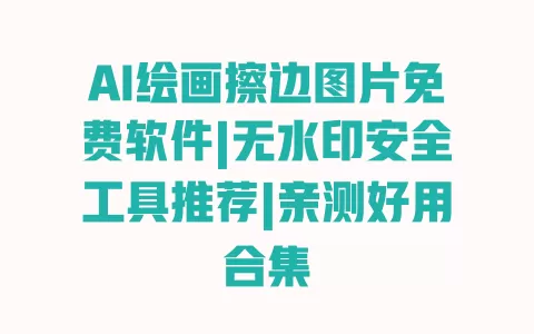 AI绘画擦边图片免费软件|无水印安全工具推荐|亲测好用合集 AI绘画擦边图片免费软件|无水印安全工具推荐|亲测好用合集