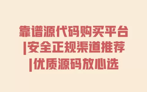 靠谱源代码购买平台|安全正规渠道推荐|优质源码放心选 靠谱源代码购买平台|安全正规渠道推荐|优质源码放心选