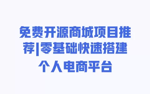 免费开源商城项目推荐|零基础快速搭建个人电商平台 免费开源商城项目推荐|零基础快速搭建个人电商平台
