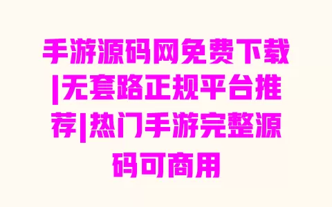 手游源码网免费下载|无套路正规平台推荐|热门手游完整源码可商用 手游源码网免费下载|无套路正规平台推荐|热门手游完整源码可商用