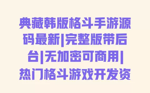 典藏韩版格斗手游源码最新|完整版带后台|无加密可商用|热门格斗游戏开发资源 典藏韩版格斗手游源码最新|完整版带后台|无加密可商用|热门格斗游戏开发资源