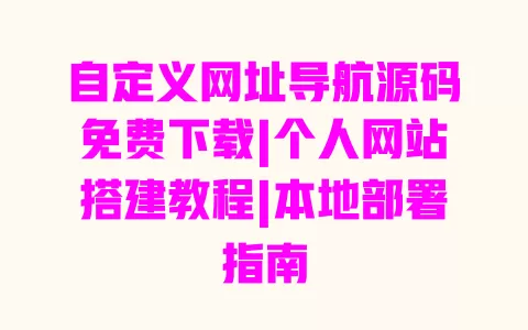 自定义网址导航源码免费下载|个人网站搭建教程|本地部署指南 自定义网址导航源码免费下载|个人网站搭建教程|本地部署指南