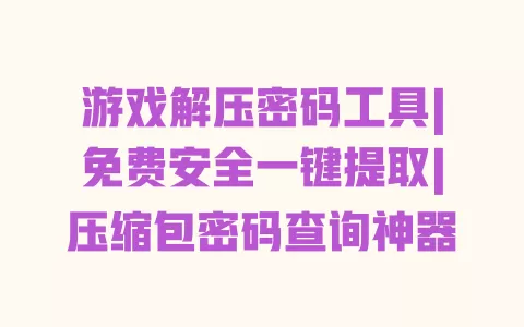 游戏解压密码工具|免费安全一键提取|压缩包密码查询神器 游戏解压密码工具|免费安全一键提取|压缩包密码查询神器