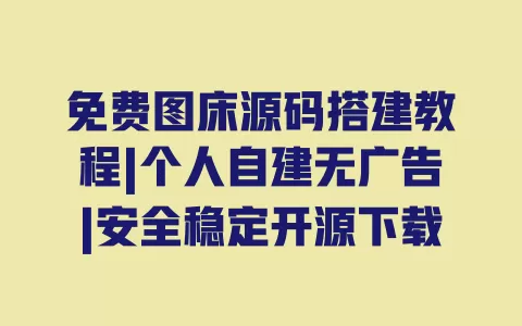 免费图床源码搭建教程|个人自建无广告|安全稳定开源下载 免费图床源码搭建教程|个人自建无广告|安全稳定开源下载