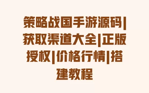 策略战国手游源码|获取渠道大全|正版授权|价格行情|搭建教程 策略战国手游源码|获取渠道大全|正版授权|价格行情|搭建教程