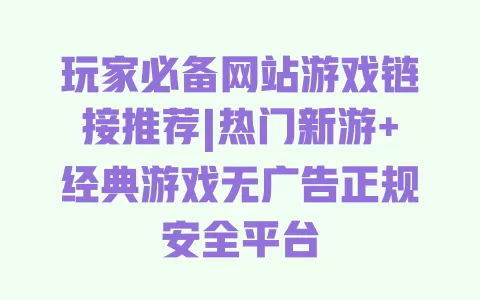玩家必备网站游戏链接推荐|热门新游+经典游戏无广告正规安全平台 玩家必备网站游戏链接推荐|热门新游+经典游戏无广告正规安全平台