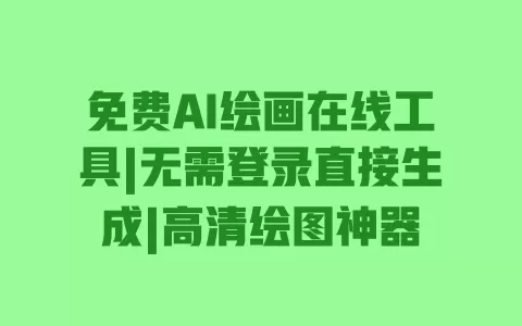 免费AI绘画在线工具|无需登录直接生成|高清绘图神器 免费AI绘画在线工具|无需登录直接生成|高清绘图神器