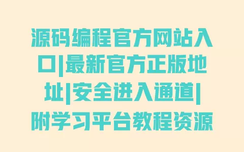 源码编程官方网站入口|最新官方正版地址|安全进入通道|附学习平台教程资源 源码编程官方网站入口|最新官方正版地址|安全进入通道|附学习平台教程资源