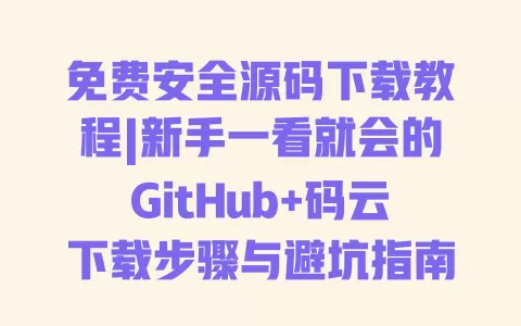 免费安全源码下载教程|新手一看就会的GitHub+码云下载步骤与避坑指南 免费安全源码下载教程|新手一看就会的GitHub+码云下载步骤与避坑指南