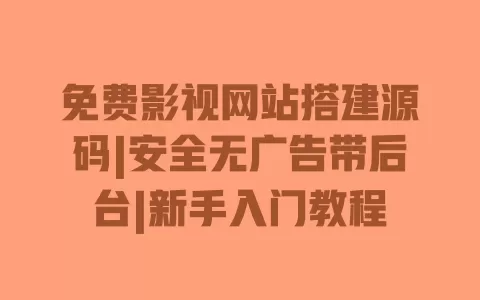 免费影视网站搭建源码|安全无广告带后台|新手入门教程 免费影视网站搭建源码|安全无广告带后台|新手入门教程
