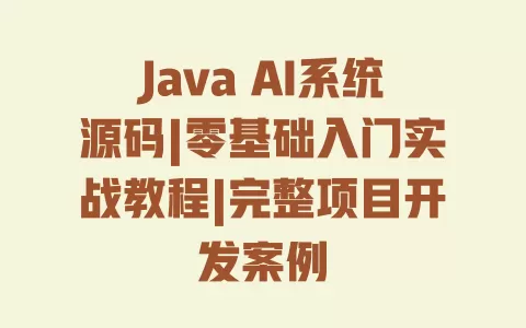 Java AI系统源码|零基础入门实战教程|完整项目开发案例 Java AI系统源码|零基础入门实战教程|完整项目开发案例
