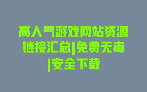 高人气游戏网站资源链接汇总|免费无毒|安全下载 高人气游戏网站资源链接汇总|免费无毒|安全下载