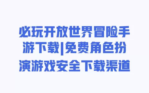 必玩开放世界冒险手游下载|免费角色扮演游戏安全下载渠道 必玩开放世界冒险手游下载|免费角色扮演游戏安全下载渠道
