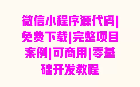 微信小程序源代码|免费下载|完整项目案例|可商用|零基础开发教程