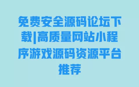 免费安全源码论坛下载|高质量网站小程序游戏源码资源平台推荐 免费安全源码论坛下载|高质量网站小程序游戏源码资源平台推荐