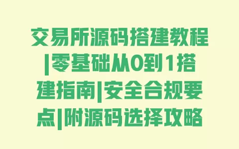 交易所源码搭建教程|零基础从0到1搭建指南|安全合规要点|附源码选择攻略 交易所源码搭建教程|零基础从0到1搭建指南|安全合规要点|附源码选择攻略