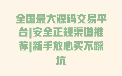 全国最大源码交易平台|安全正规渠道推荐|新手放心买不踩坑 全国最大源码交易平台|安全正规渠道推荐|新手放心买不踩坑