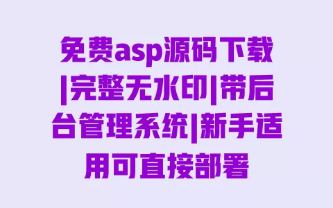 免费asp源码下载|完整无水印|带后台管理系统|新手适用可直接部署 免费asp源码下载|完整无水印|带后台管理系统|新手适用可直接部署