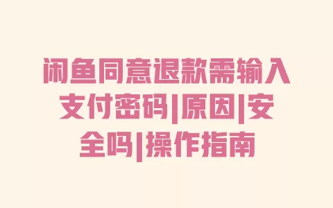 闲鱼同意退款需输入支付密码|原因|安全吗|操作指南 闲鱼同意退款需输入支付密码|原因|安全吗|操作指南