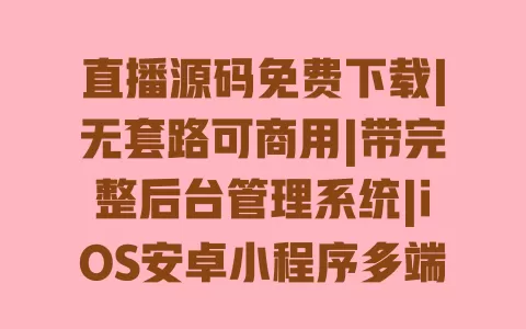 直播源码免费下载|无套路可商用|带完整后台管理系统|iOS安卓小程序多端适配 直播源码免费下载|无套路可商用|带完整后台管理系统|iOS安卓小程序多端适配