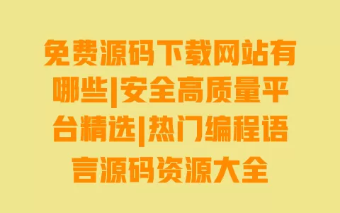 免费源码下载网站有哪些|安全高质量平台精选|热门编程语言源码资源大全 免费源码下载网站有哪些|安全高质量平台精选|热门编程语言源码资源大全