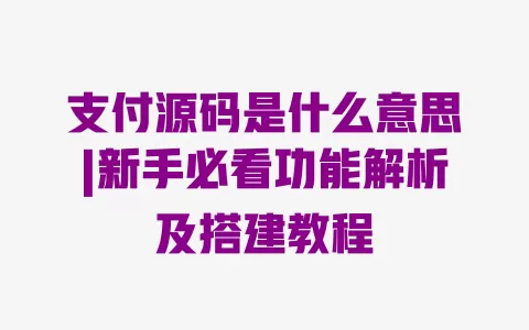 支付源码是什么意思|新手必看功能解析及搭建教程 支付源码是什么意思|新手必看功能解析及搭建教程