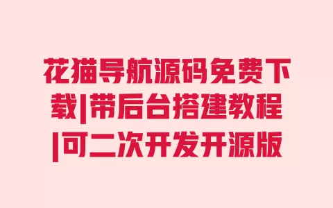 花猫导航源码免费下载|带后台搭建教程|可二次开发开源版 花猫导航源码免费下载|带后台搭建教程|可二次开发开源版