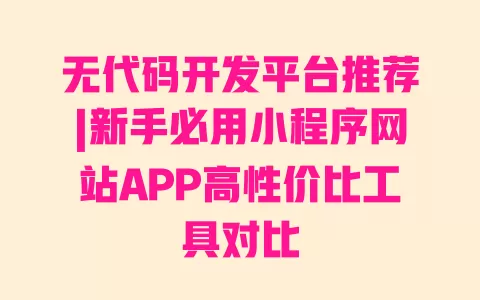 无代码开发平台推荐|新手必用小程序网站APP高性价比工具对比 无代码开发平台推荐|新手必用小程序网站APP高性价比工具对比