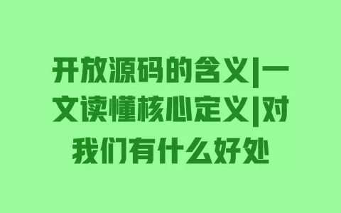 开放源码的含义|一文读懂核心定义|对我们有什么好处 开放源码的含义|一文读懂核心定义|对我们有什么好处