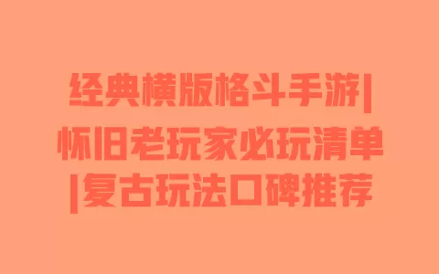 经典横版格斗手游|怀旧老玩家必玩清单|复古玩法口碑推荐 经典横版格斗手游|怀旧老玩家必玩清单|复古玩法口碑推荐