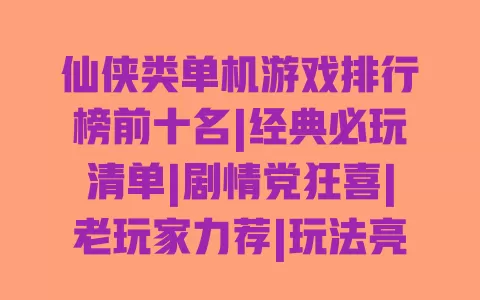仙侠类单机游戏排行榜前十名|经典必玩清单|剧情党狂喜|老玩家力荐|玩法亮点解析 仙侠类单机游戏排行榜前十名|经典必玩清单|剧情党狂喜|老玩家力荐|玩法亮点解析