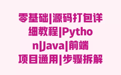 零基础|源码打包详细教程|Python|Java|前端项目通用|步骤拆解+避坑指南 零基础|源码打包详细教程|Python|Java|前端项目通用|步骤拆解+避坑指南