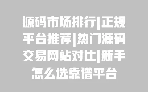 源码市场排行|正规平台推荐|热门源码交易网站对比|新手怎么选靠谱平台 源码市场排行|正规平台推荐|热门源码交易网站对比|新手怎么选靠谱平台