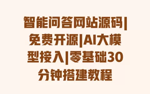 智能问答网站源码|免费开源|AI大模型接入|零基础30分钟搭建教程 智能问答网站源码|免费开源|AI大模型接入|零基础30分钟搭建教程
