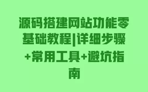 源码搭建网站功能零基础教程|详细步骤+常用工具+避坑指南 源码搭建网站功能零基础教程|详细步骤+常用工具+避坑指南