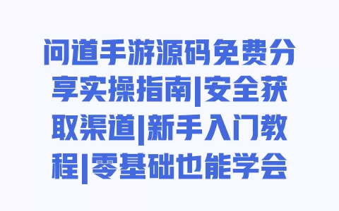 问道手游源码免费分享实操指南|安全获取渠道|新手入门教程|零基础也能学会的方法 问道手游源码免费分享实操指南|安全获取渠道|新手入门教程|零基础也能学会的方法