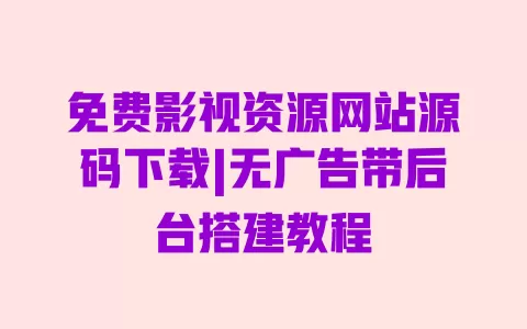 免费影视资源网站源码下载|无广告带后台搭建教程 免费影视资源网站源码下载|无广告带后台搭建教程