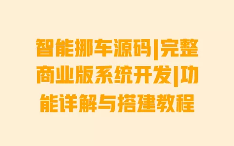 智能挪车源码|完整商业版系统开发|功能详解与搭建教程 智能挪车源码|完整商业版系统开发|功能详解与搭建教程