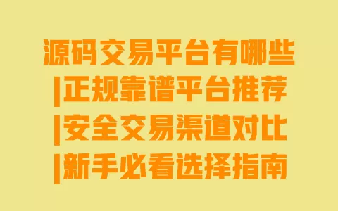 源码交易平台有哪些|正规靠谱平台推荐|安全交易渠道对比|新手必看选择指南 源码交易平台有哪些|正规靠谱平台推荐|安全交易渠道对比|新手必看选择指南