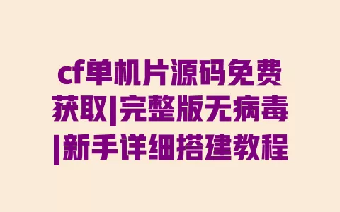 cf单机片源码免费获取|完整版无病毒|新手详细搭建教程 cf单机片源码免费获取|完整版无病毒|新手详细搭建教程