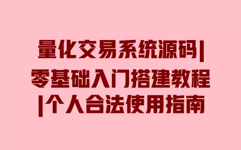 量化交易系统源码|零基础入门搭建教程|个人合法使用指南 量化交易系统源码|零基础入门搭建教程|个人合法使用指南