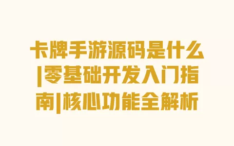 卡牌手游源码是什么|零基础开发入门指南|核心功能全解析 卡牌手游源码是什么|零基础开发入门指南|核心功能全解析