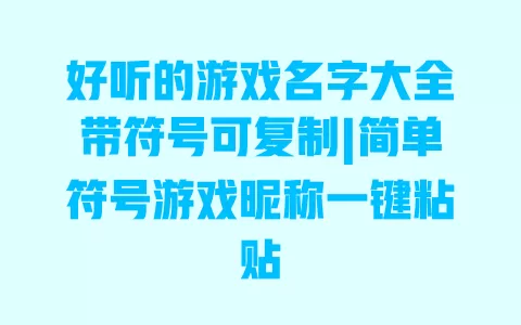 好听的游戏名字大全带符号可复制|简单符号游戏昵称一键粘贴 好听的游戏名字大全带符号可复制|简单符号游戏昵称一键粘贴