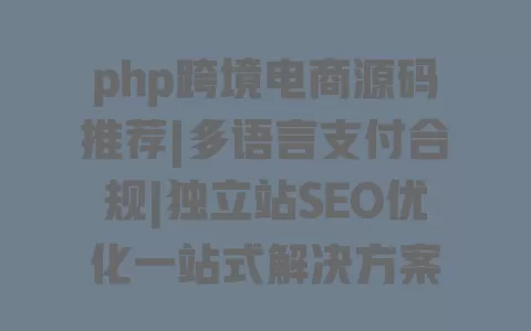 php跨境电商源码推荐|多语言支付合规|独立站SEO优化一站式解决方案 php跨境电商源码推荐|多语言支付合规|独立站SEO优化一站式解决方案